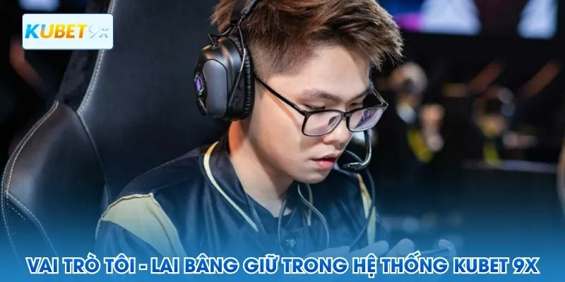 Vai trò tôi - Lai Bâng giữ trong hệ thống Kubet 9x